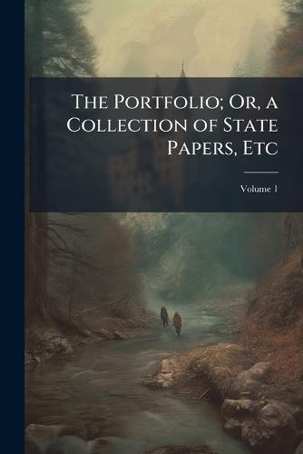 The Portfolio; Or, a Collection of State Papers, Etc