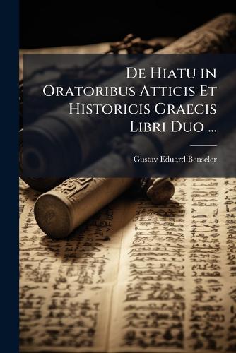 De Hiatu in Oratoribus Atticis Et Historicis Graecis Libri Duo ...