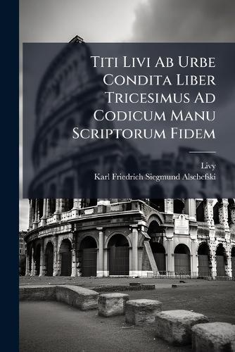 Titi Livi Ab Urbe Condita Liber Tricesimus Ad Codicum Manu Scriptorum Fidem