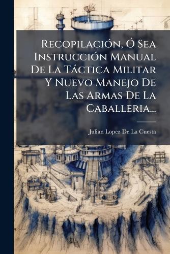 RecopilaciÃ3n, Ã"" Sea InstrucciÃ3n Manual De La Tàctica Militar Y Nuevo Manejo De Las Armas De La Caballeria...