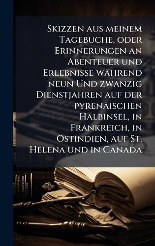 Skizzen aus meinem Tagebuche, oder Erinnerungen an Abenteuer und Erlebnisse während neun Und zwanzig Dienstjahren auf der pyrenäischen Halbinsel, in Frankreich, in Ostindien, auf St. Helena und in Canada