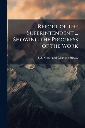 Report of the Superintendent ... Showing the Progress of the Work