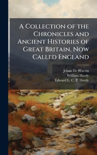 A Collection of the Chronicles and Ancient Histories of Great Britain, Now Called England
