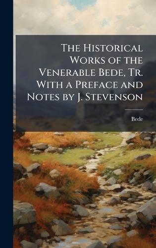 The Historical Works of the Venerable Bede, Tr. With a Preface and Notes by J. Stevenson