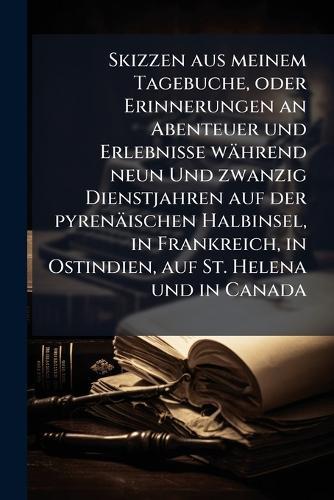 Skizzen aus meinem Tagebuche, oder Erinnerungen an Abenteuer und Erlebnisse während neun Und zwanzig Dienstjahren auf der pyrenäischen Halbinsel, in Frankreich, in Ostindien, auf St. Helena und in Canada