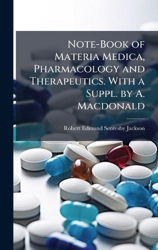 Note-Book of Materia Medica, Pharmacology and Therapeutics. With a Suppl. by A. Macdonald