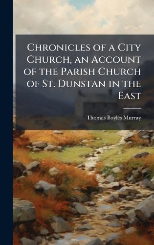 Chronicles of a City Church, an Account of the Parish Church of St. Dunstan in the East