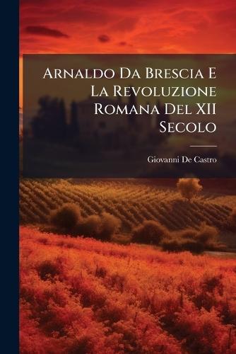 Arnaldo Da Brescia E La Revoluzione Romana Del XII Secolo