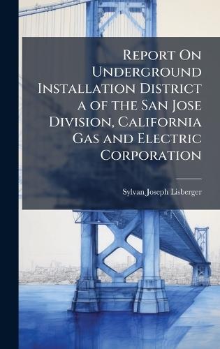 Report On Underground Installation District a of the San Jose Division, California Gas and Electric Corporation