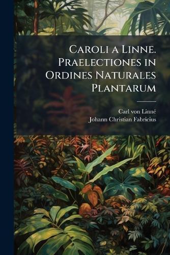 Caroli a Linne. Praelectiones in Ordines Naturales Plantarum