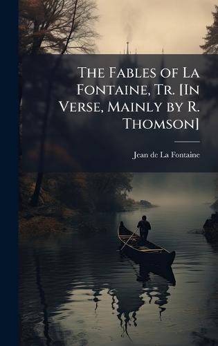 The Fables of La Fontaine, Tr. [In Verse, Mainly by R. Thomson]