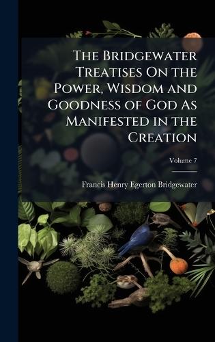 The Bridgewater Treatises On the Power, Wisdom and Goodness of God As Manifested in the Creation