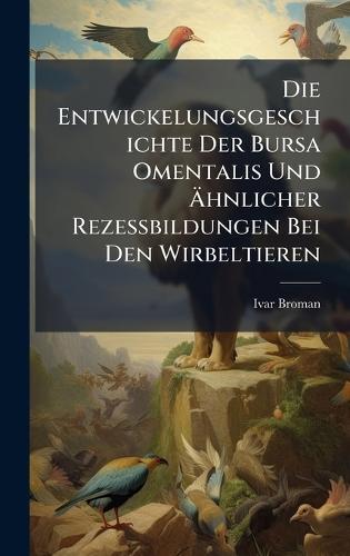 Die Entwickelungsgeschichte Der Bursa Omentalis Und Ãhnlicher Rezessbildungen Bei Den Wirbeltieren