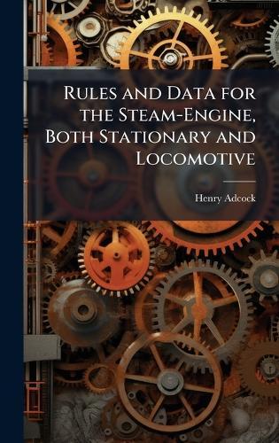 Rules and Data for the Steam-Engine, Both Stationary and Locomotive
