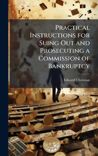 Practical Instructions for Suing Out and Prosecuting a Commission of Bankruptcy