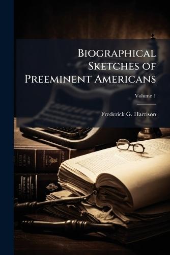 Biographical Sketches of Preeminent Americans