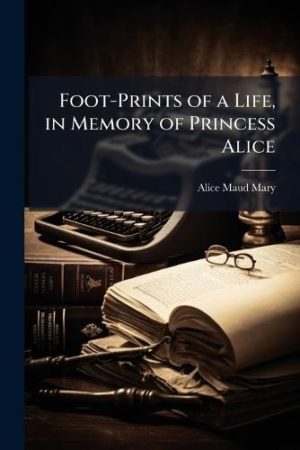 Foot-Prints of a Life, in Memory of Princess Alice