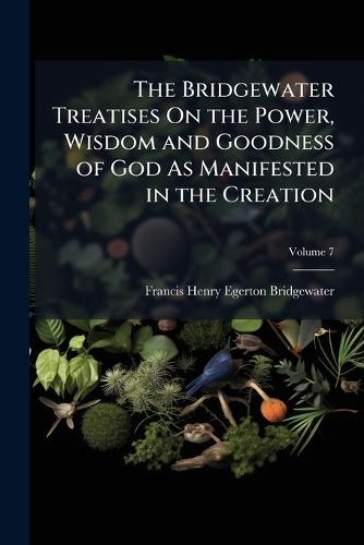 The Bridgewater Treatises On the Power, Wisdom and Goodness of God As Manifested in the Creation