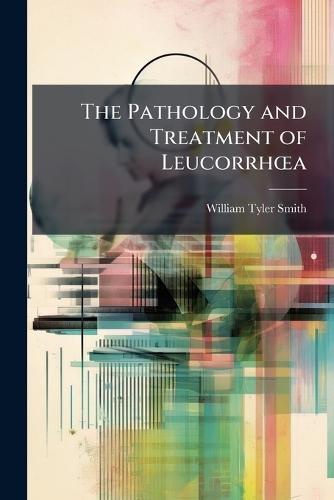 The Pathology and Treatment of LeucorrhÅ""a