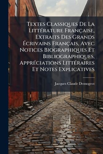 Textes Classiques De La LittÃ(c)rature Française, Extraits Des Grands Ãcrivains Français, Avec Notices Biographiques Et Bibliographiques, ApprÃ(c)ciations LittÃ(c)raires Et Notes Explicatives