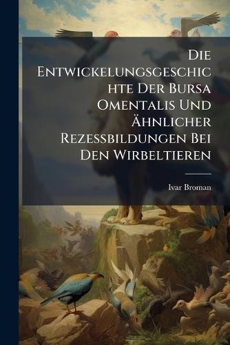 Die Entwickelungsgeschichte Der Bursa Omentalis Und Ã&#132;hnlicher Rezessbildungen Bei Den Wirbeltieren