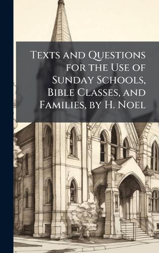 Texts and Questions for the Use of Sunday Schools, Bible Classes, and Families, by H. Noel