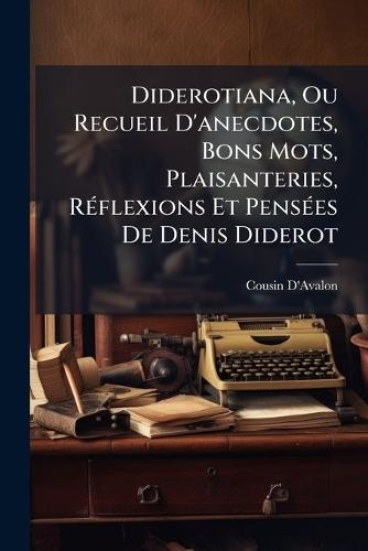 Diderotiana, Ou Recueil D'anecdotes, Bons Mots, Plaisanteries, RÃ(c)flexions Et PensÃ(c)es De Denis Diderot
