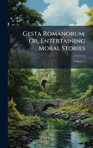 Gesta Romanorum; Or, Entertaining Moral Stories