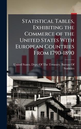 Statistical Tables, Exhibiting the Commerce of the United States With European Countries From 1790-1890