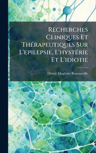 Recherches Cliniques Et ThÃ(c)rapeutiques Sur L'epilepsie, L'hystÃ(c)rie Et L'idiotie