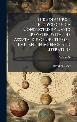 The Edinburgh EncyclopÃ]dia Conducted by David Brewster, With the Assistance of Gentlemen Eminent in Science and Literature