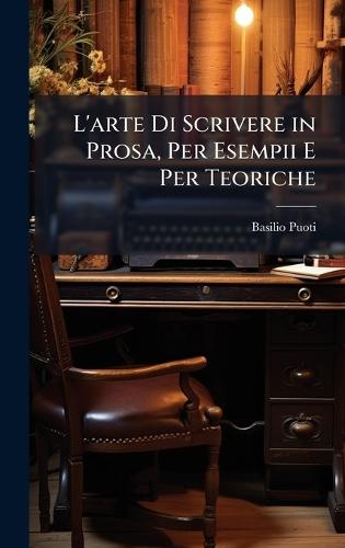 L'arte Di Scrivere in Prosa, Per Esempii E Per Teoriche