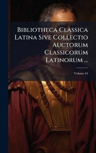 Bibliotheca Classica Latina Sive Collectio Auctorum Classicorum Latinorum ...