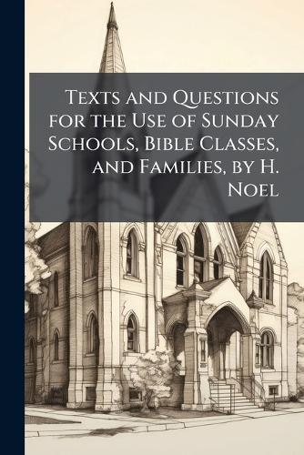 Texts and Questions for the Use of Sunday Schools, Bible Classes, and Families, by H. Noel