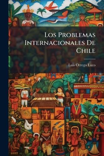Los Problemas Internacionales De Chile