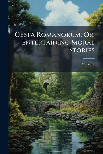 Gesta Romanorum; Or, Entertaining Moral Stories