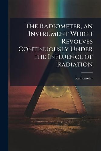 The Radiometer, an Instrument Which Revolves Continuously Under the Influence of Radiation