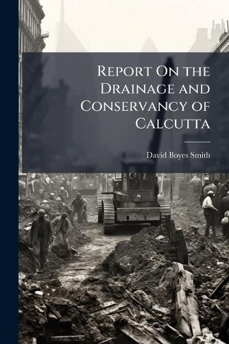 Report On the Drainage and Conservancy of Calcutta