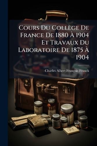 Cours Du Collège De France De 1880 Ã 1904 Et Travaux Du Laboratoire De 1875 Ã 1904