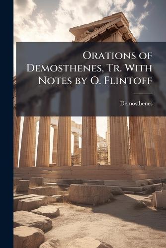 Orations of Demosthenes, Tr. With Notes by O. Flintoff