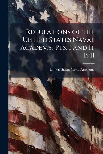 Regulations of the United States Naval Academy, Pts. I and Ii, 1911