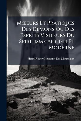 MÅ""eurs Et Pratiques Des DÃ(c)mons Ou Des Esprits Visiteurs Du Spiritisme Ancien Et Moderne