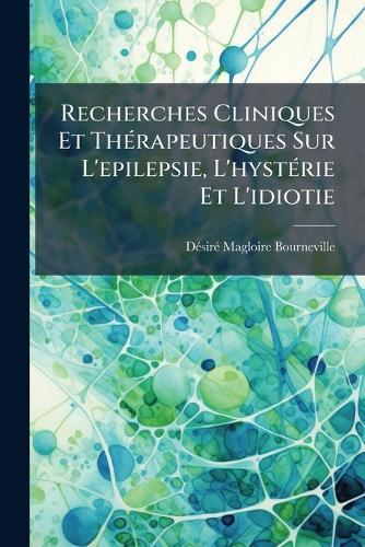 Recherches Cliniques Et ThÃ(c)rapeutiques Sur L'epilepsie, L'hystÃ(c)rie Et L'idiotie