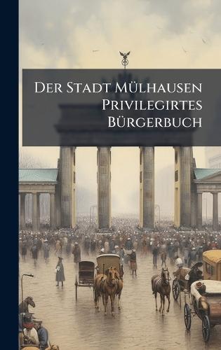 Der Stadt MÃ1/4lhausen Privilegirtes BÃ1/4rgerbuch