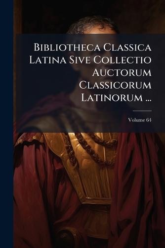 Bibliotheca Classica Latina Sive Collectio Auctorum Classicorum Latinorum ...