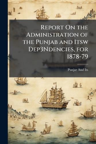 Report On the Administration of the Punjab and Itsw Dep3Ndencies, for 1878-79