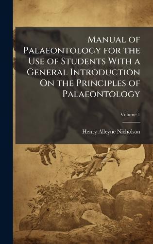Manual of Palaeontology for the Use of Students With a General Introduction On the Principles of Palaeontology