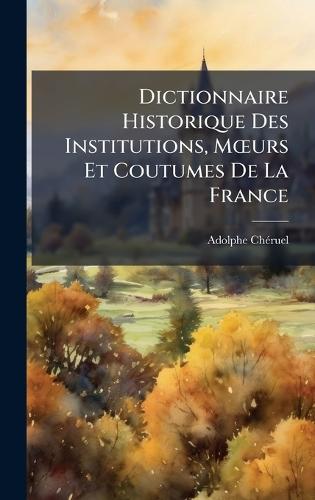 Dictionnaire Historique Des Institutions, MÅ""urs Et Coutumes De La France