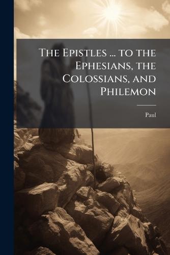 The Epistles ... to the Ephesians, the Colossians, and Philemon