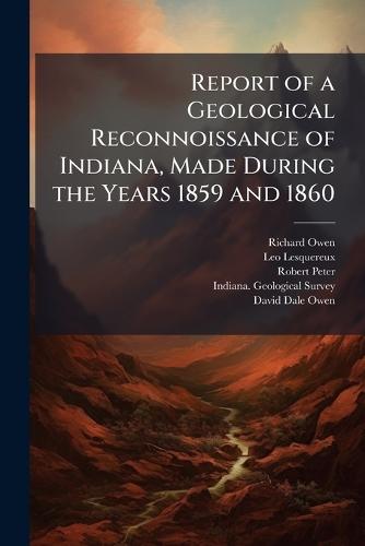 Report of a Geological Reconnoissance of Indiana, Made During the Years 1859 and 1860